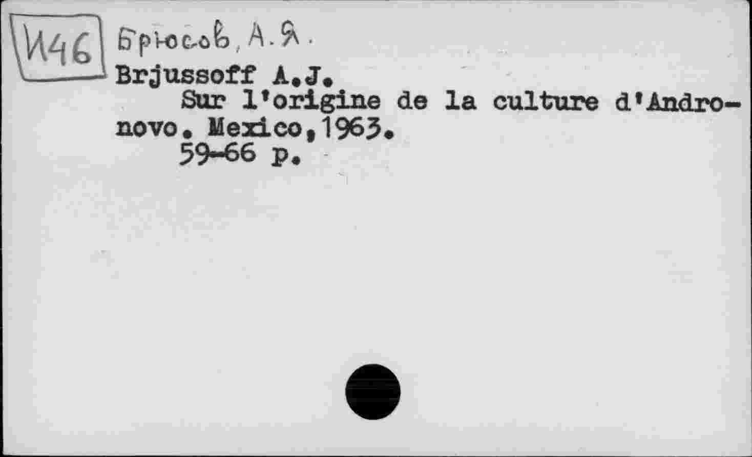 ﻿Brjussoff A. J.
Sur l’origine de la culture d’Andro
novo. Mexico,1963.
59-66 p.